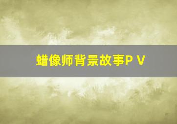 蜡像师背景故事P V